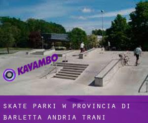 Skate Parki w Provincia di Barletta - Andria - Trani